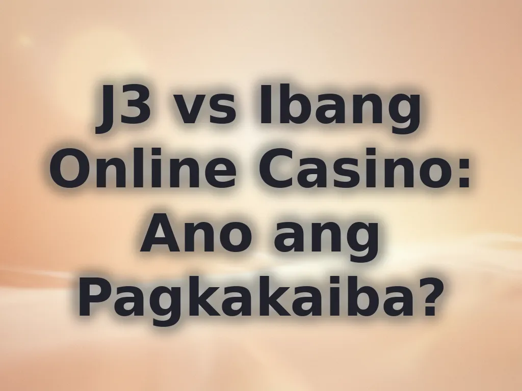 J3 vs Ibang Online Casino: Ano ang Pagkakaiba?